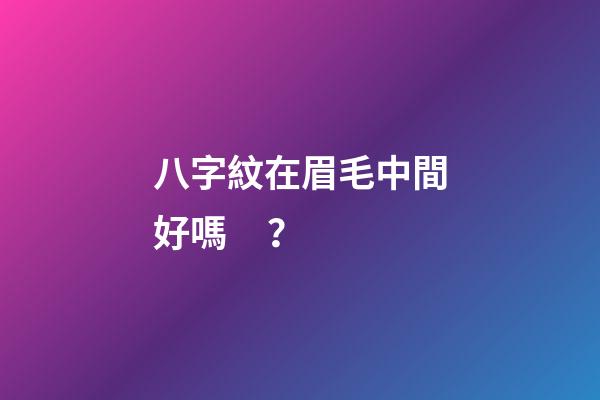 八字紋在眉毛中間好嗎？